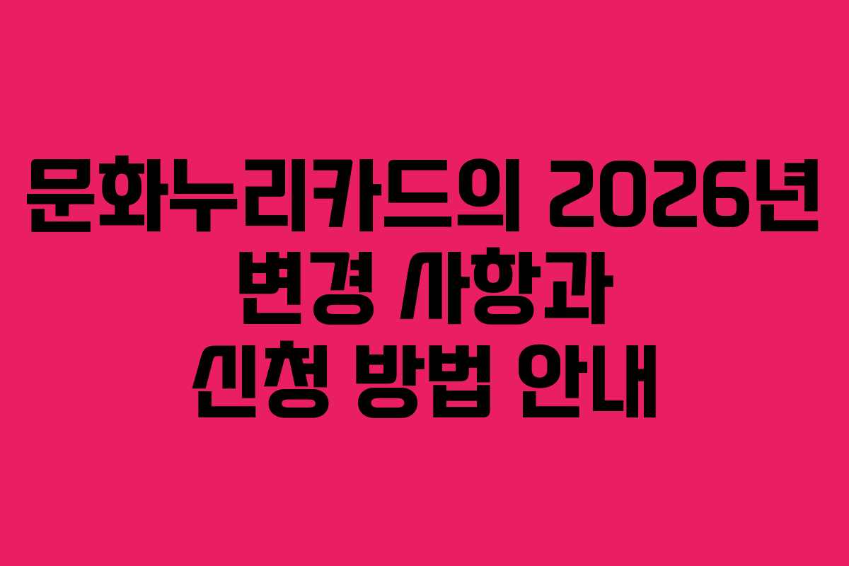 문화누리카드의 2026년 변경 사항과 신청 방법 안내