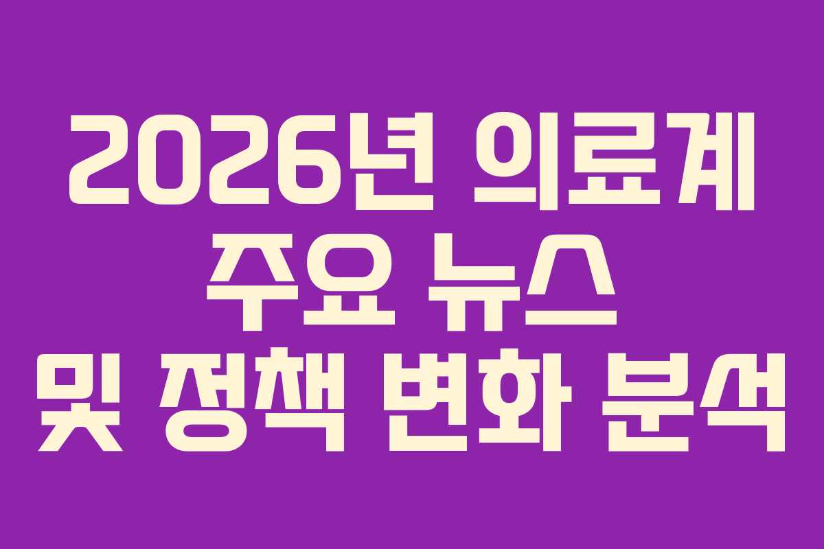 2026년 의료계 주요 뉴스 및 정책 변화 분석