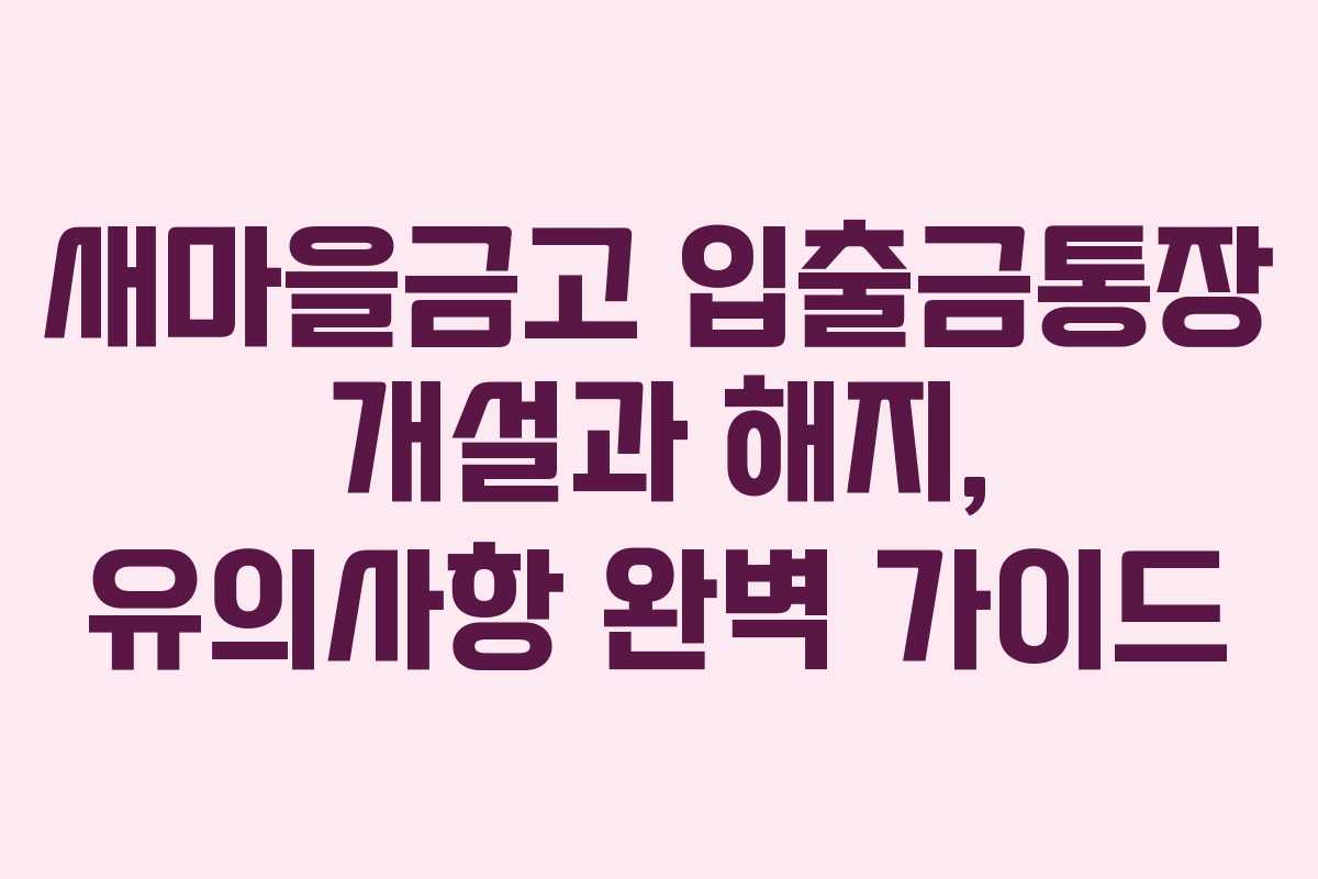 새마을금고 입출금통장 개설과 해지, 유의사항 완벽 가이드