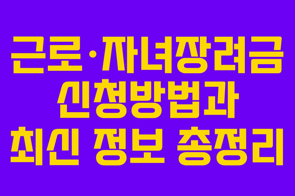근로·자녀장려금 신청방법과 최신 정보 총정리