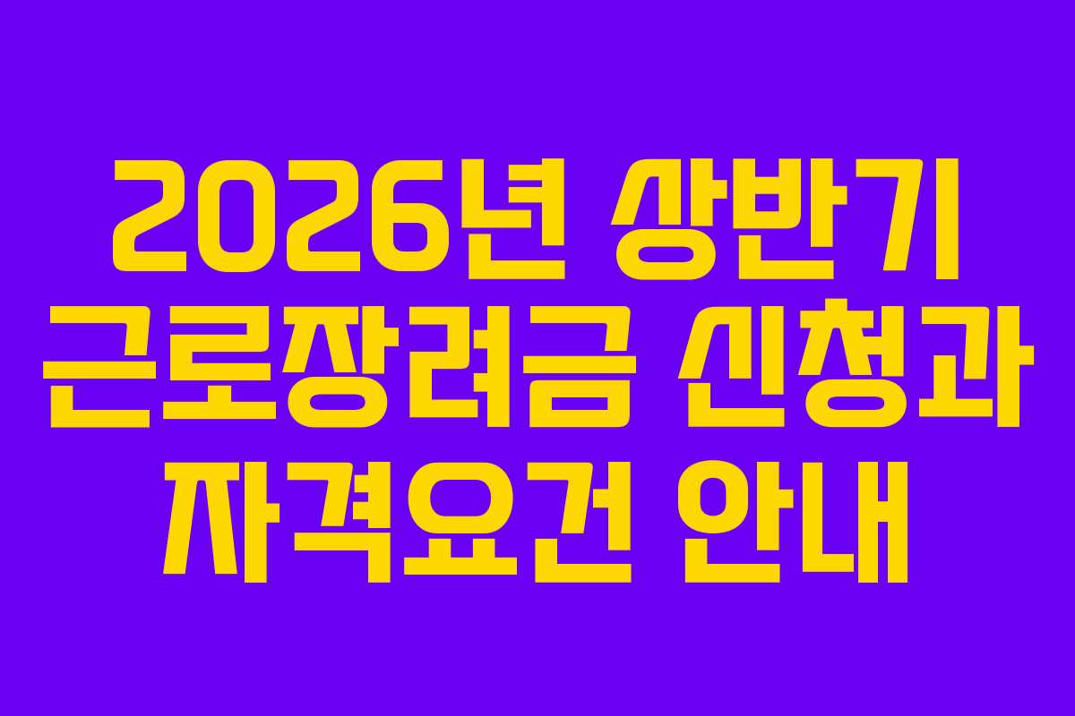 2026년 상반기 근로장려금 신청과 자격요건 안내