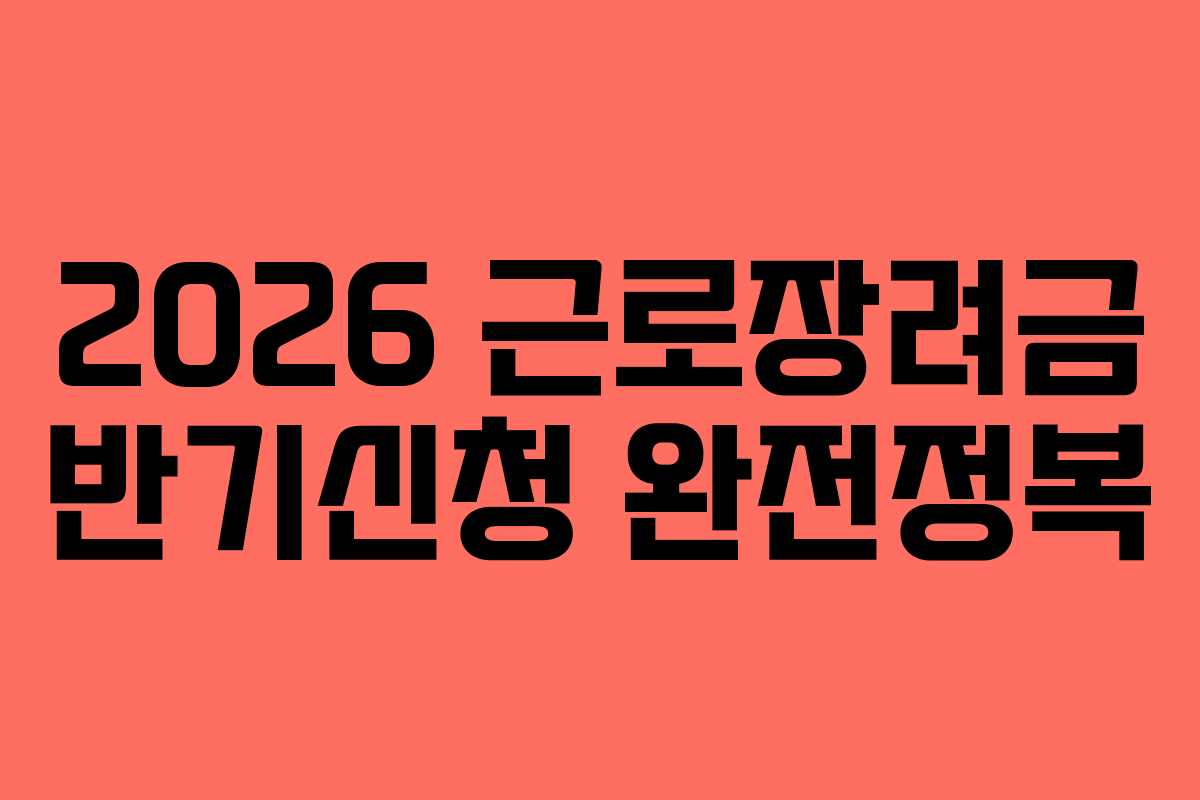 2026 근로장려금 반기신청 완전정복
