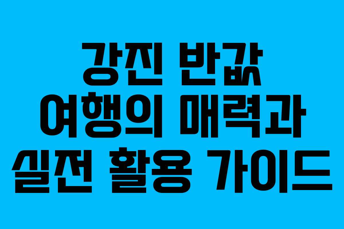 강진 반값 여행의 매력과 실전 활용 가이드