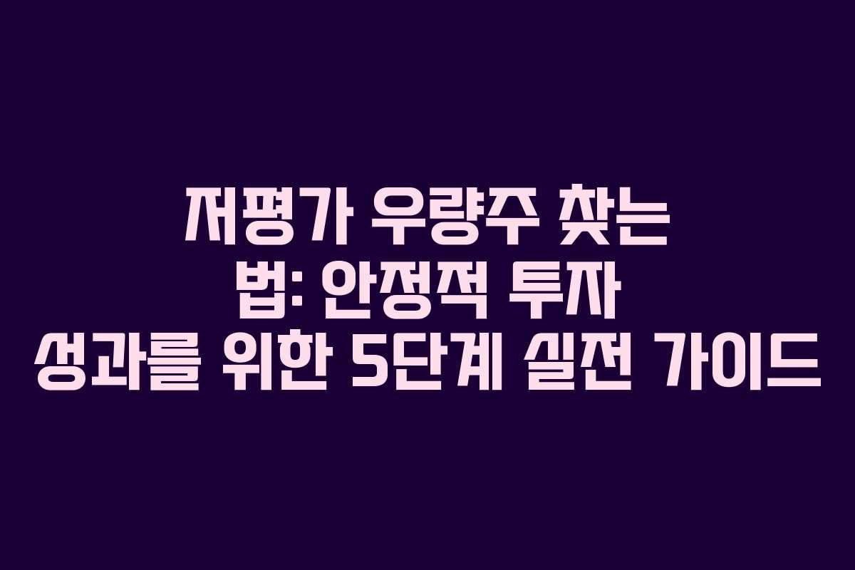 저평가 우량주 찾는 법: 안정적 투자 성과를 위한 5단계 실전 가이드