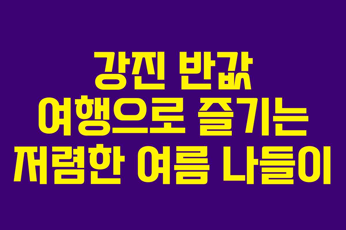 강진 반값 여행으로 즐기는 저렴한 여름 나들이