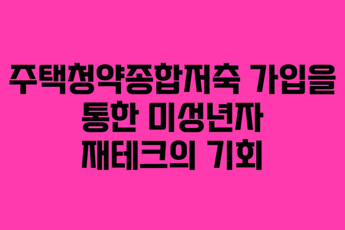 주택청약종합저축 가입을 통한 미성년자 재테크의 기회