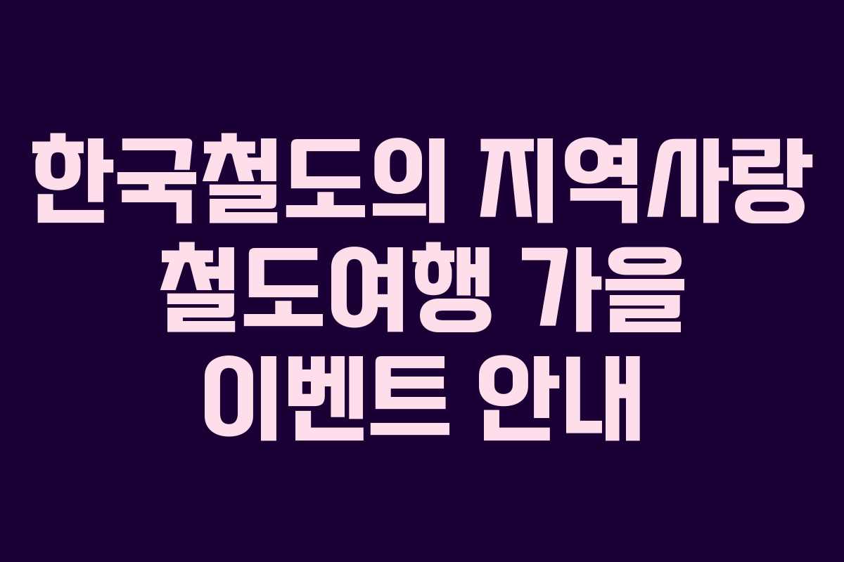 한국철도의 지역사랑 철도여행 가을 이벤트 안내