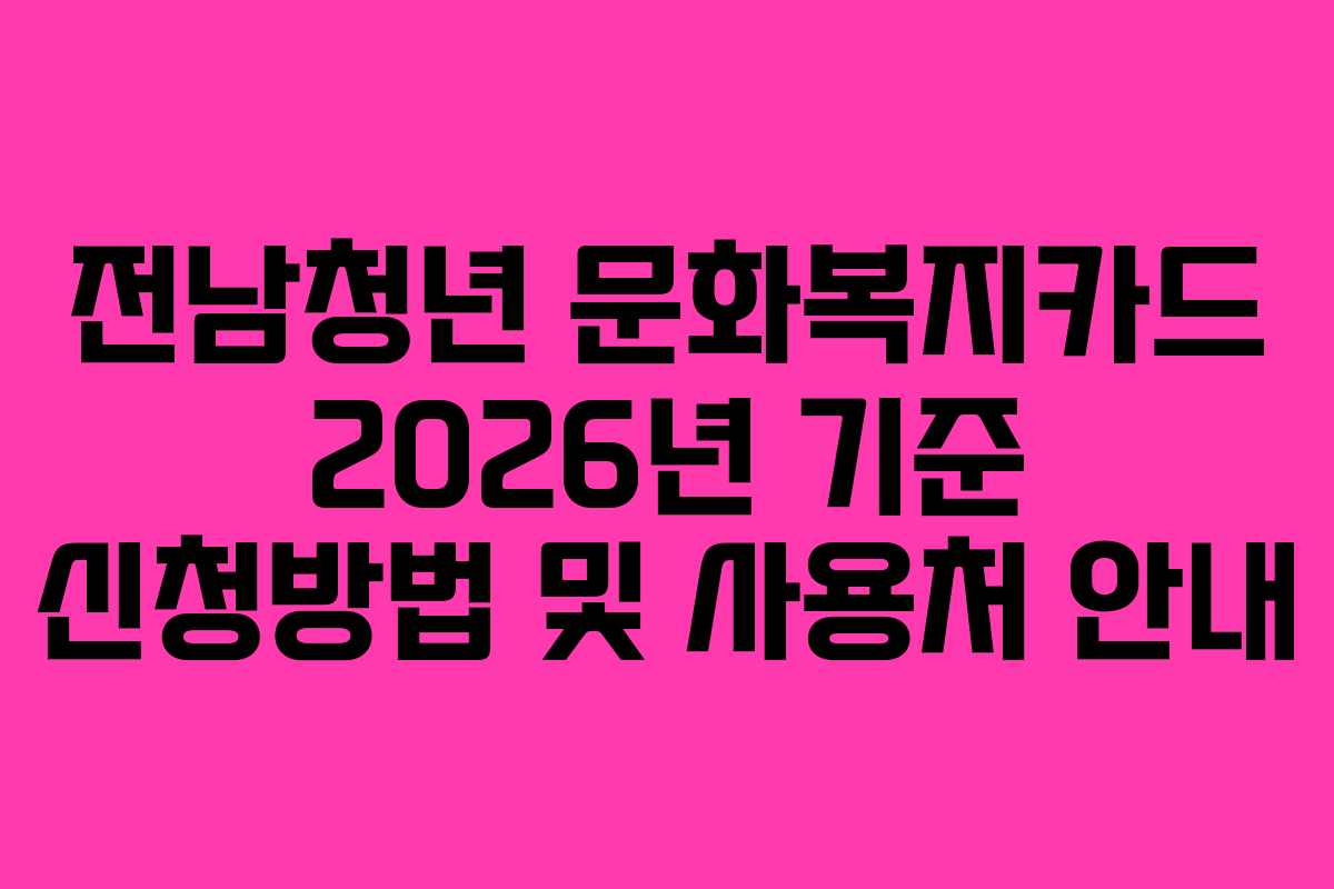 전남청년 문화복지카드 2026년 기준 신청방법 및 사용처 안내