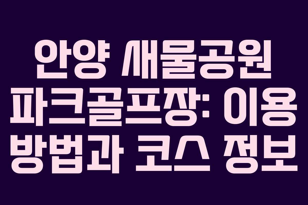 안양 새물공원 파크골프장: 이용 방법과 코스 정보