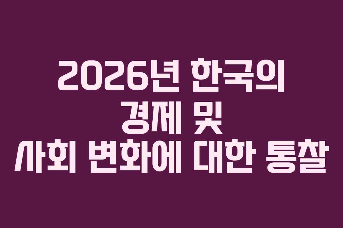 2026년 한국의 경제 및 사회 변화에 대한 통찰