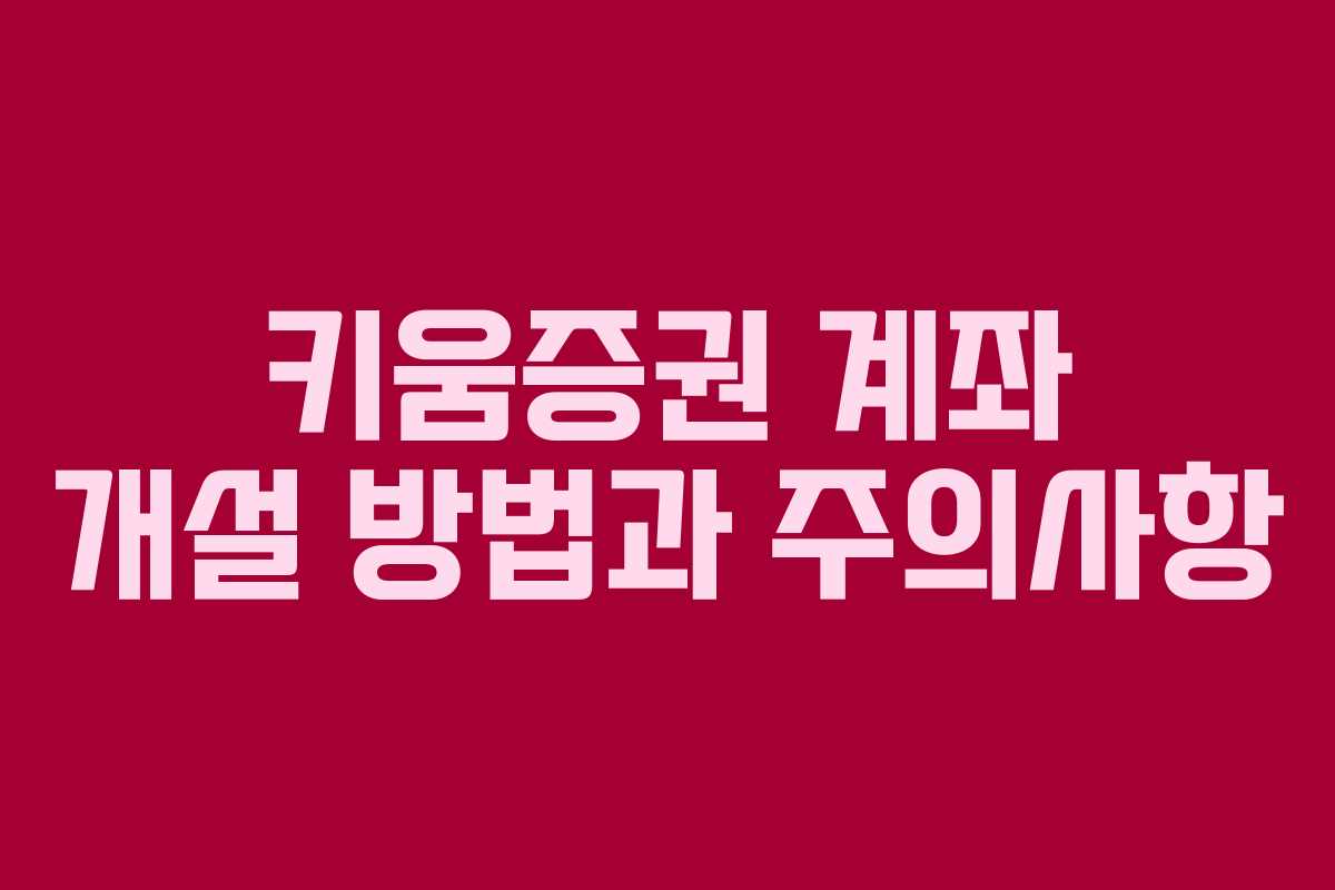 키움증권 계좌 개설 방법과 주의사항