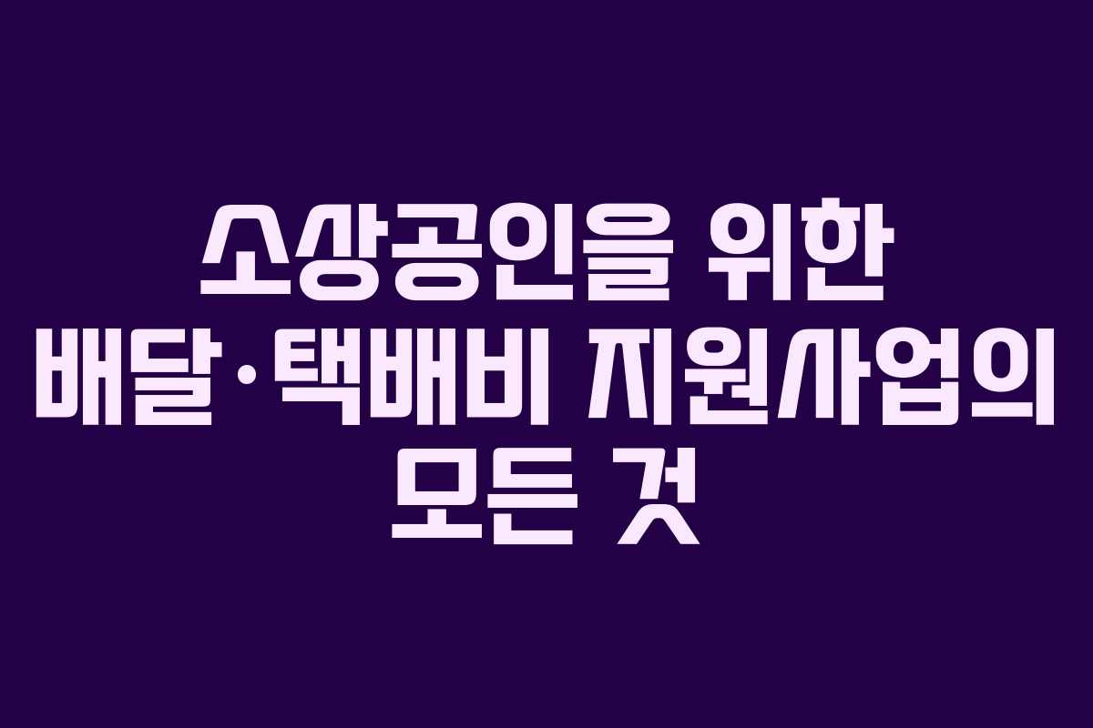 소상공인을 위한 배달·택배비 지원사업의 모든 것