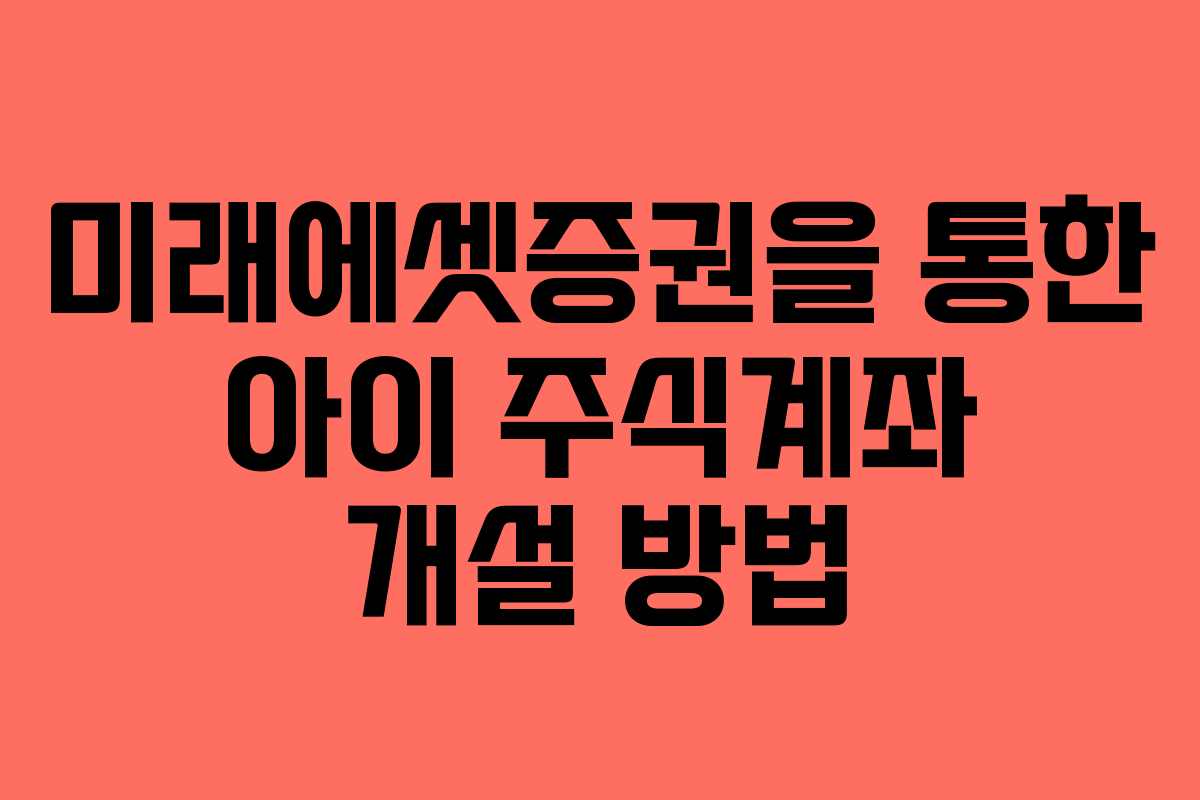 미래에셋증권을 통한 아이 주식계좌 개설 방법