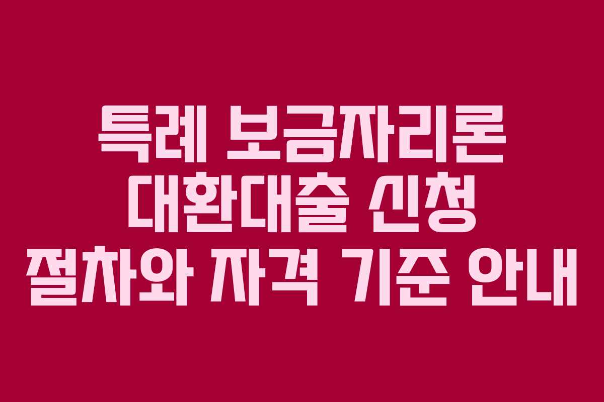 특례 보금자리론 대환대출 신청 절차와 자격 기준 안내