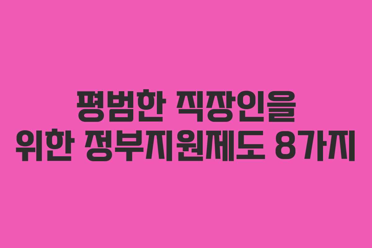 평범한 직장인을 위한 정부지원제도 8가지