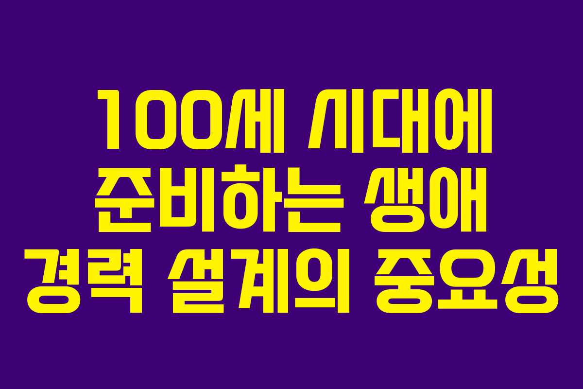 100세 시대에 준비하는 생애 경력 설계의 중요성