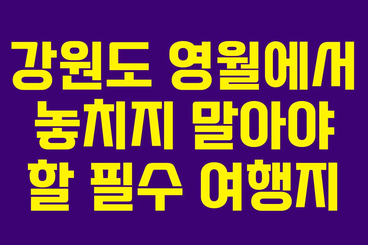 강원도 영월에서 놓치지 말아야 할 필수 여행지