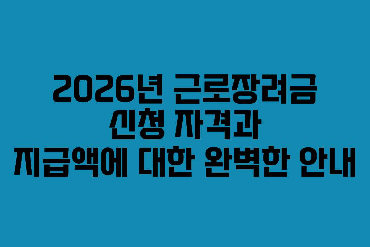 2026년 근로장려금 신청 자격과 지급액에 대한 완벽한 안내