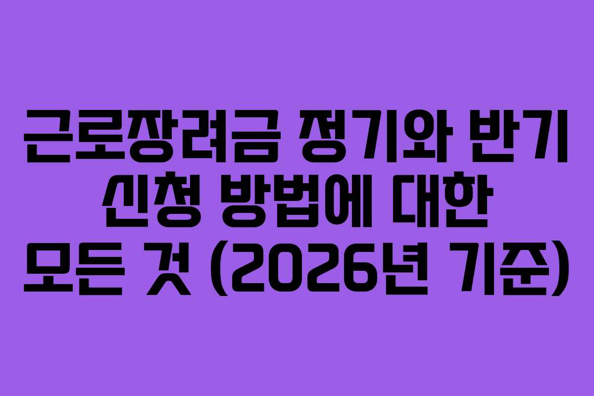 근로장려금 정기와 반기 신청 방법에 대한 모든 것 (2026년 기준)
