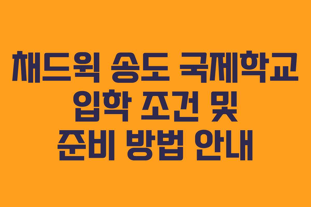 채드윅 송도 국제학교 입학 조건 및 준비 방법 안내