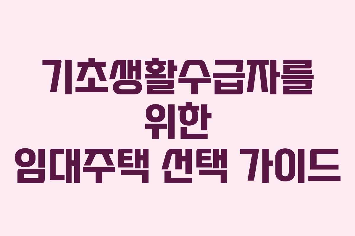 기초생활수급자를 위한 임대주택 선택 가이드