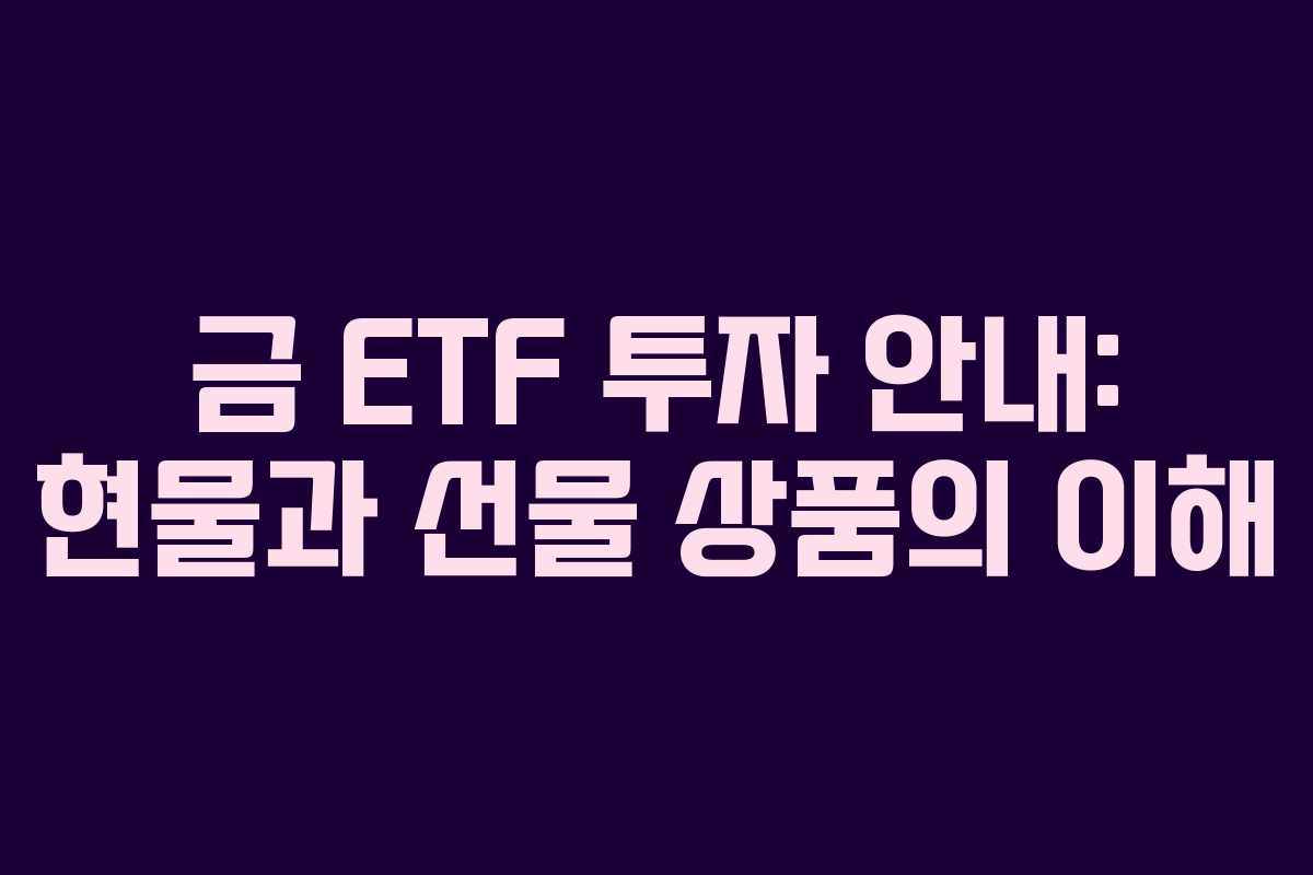 금 ETF 투자 안내: 현물과 선물 상품의 이해