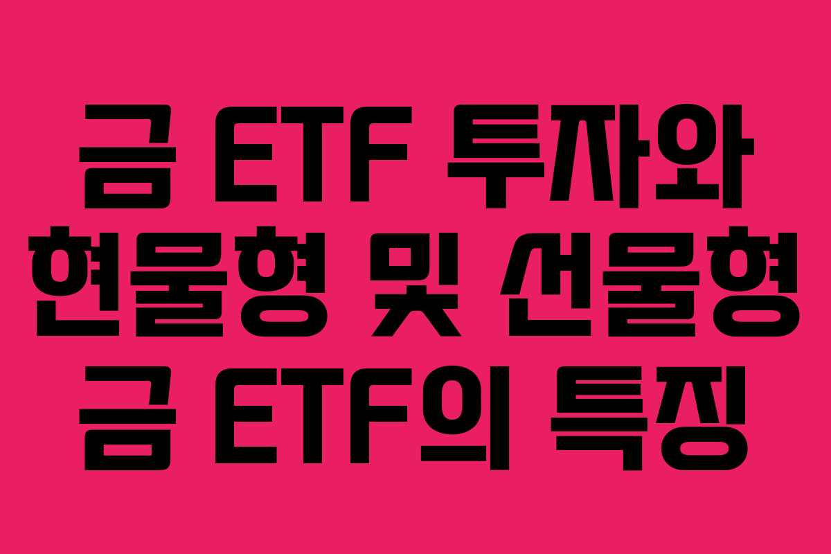 금 ETF 투자와 현물형 및 선물형 금 ETF의 특징