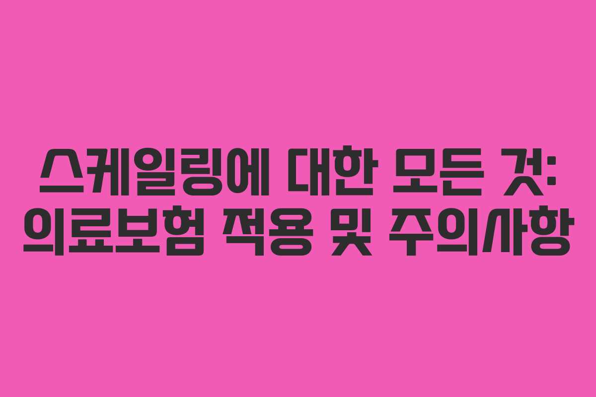 스케일링에 대한 모든 것: 의료보험 적용 및 주의사항