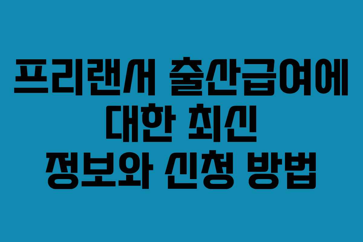 프리랜서 출산급여에 대한 최신 정보와 신청 방법
