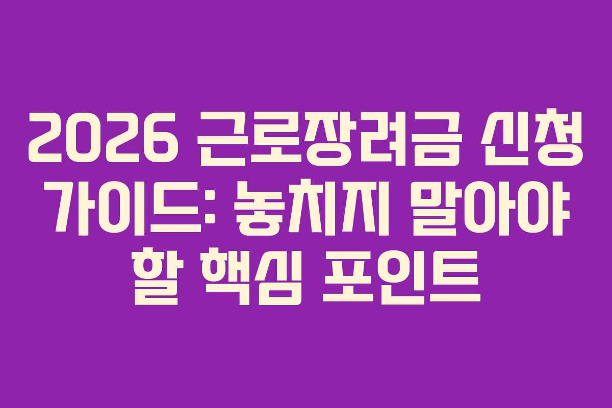 2026 근로장려금 신청 가이드: 놓치지 말아야 할 핵심 포인트