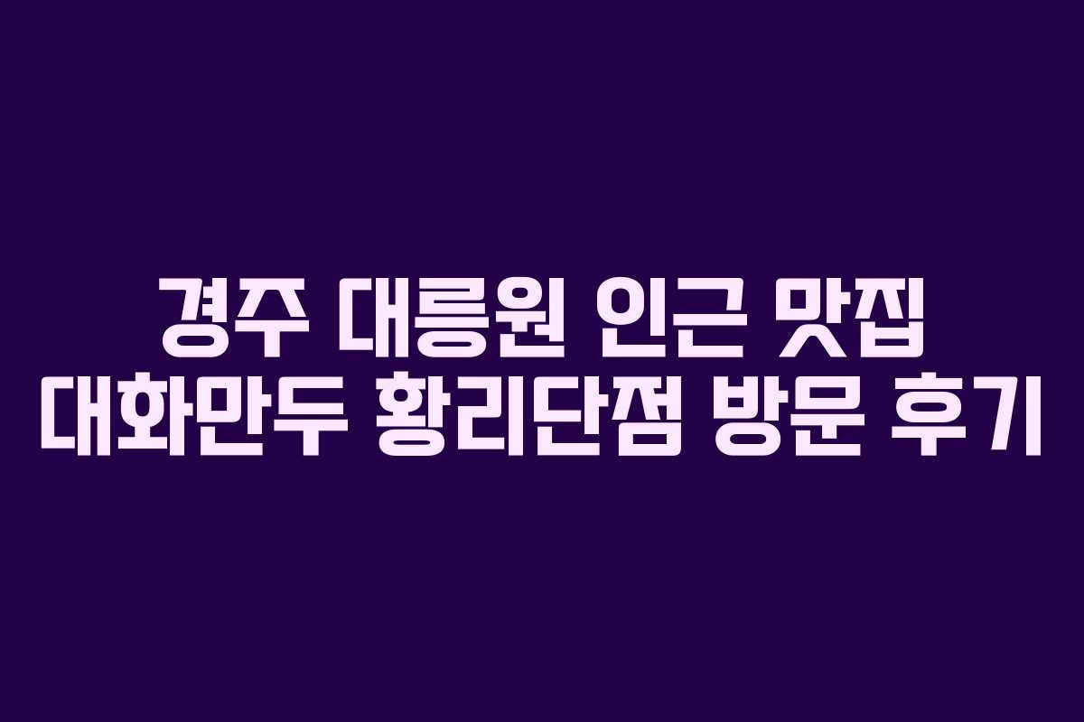 경주 대릉원 인근 맛집 대화만두 황리단점 방문 후기