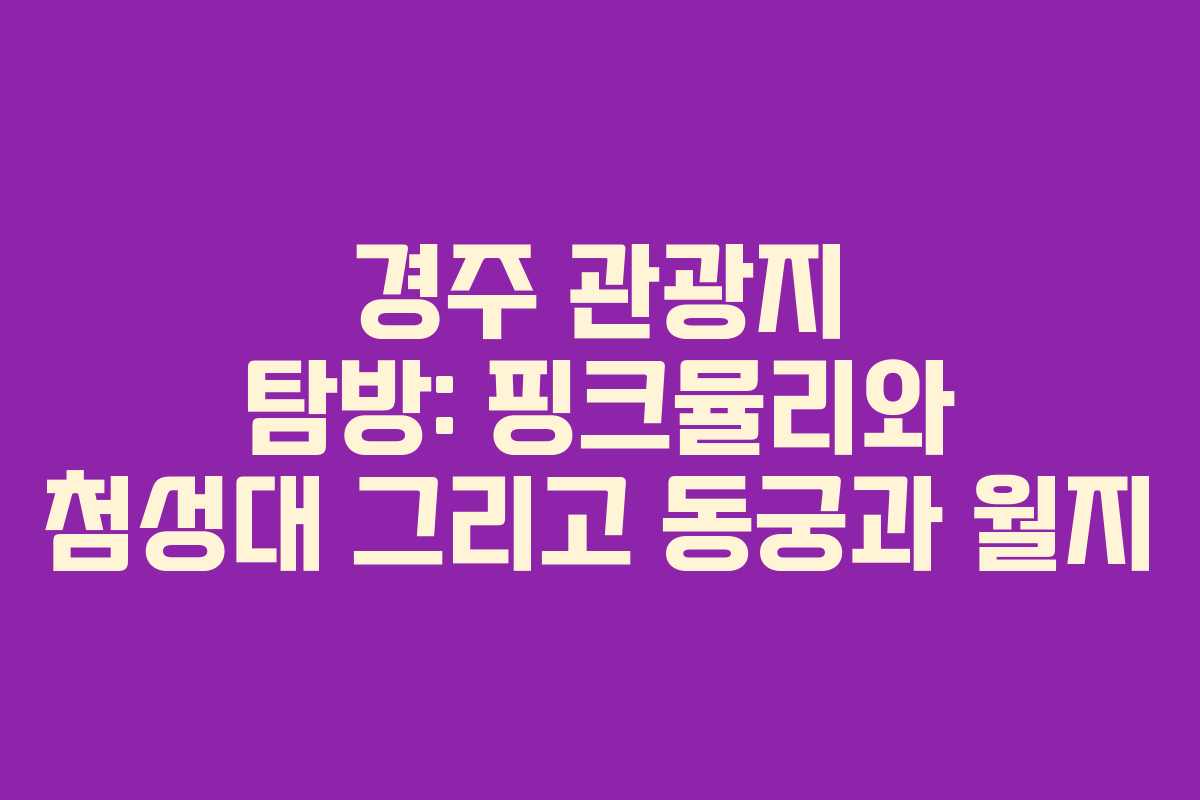 경주 관광지 탐방: 핑크뮬리와 첨성대 그리고 동궁과 월지