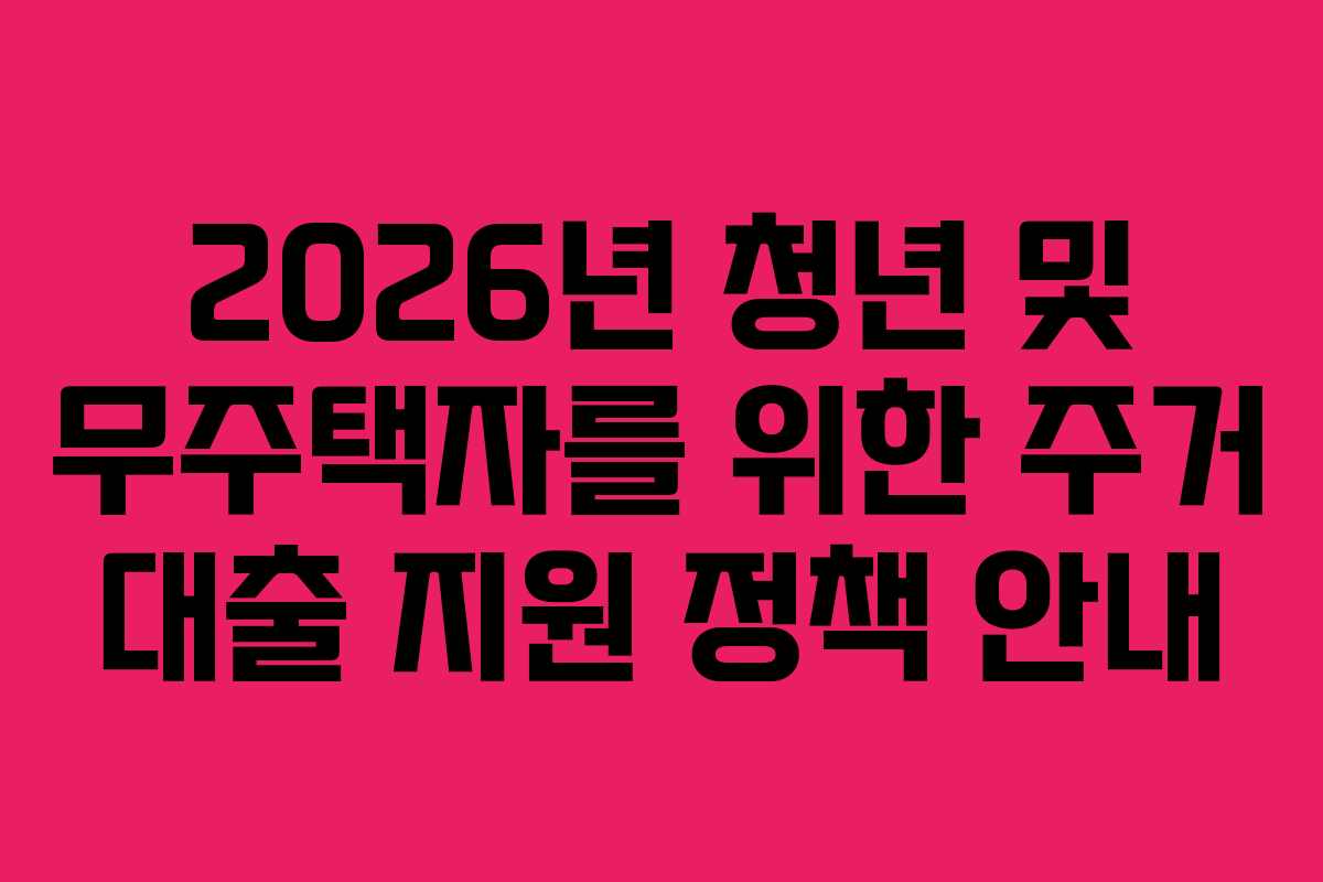 2026년 청년 및 무주택자를 위한 주거 대출 지원 정책 안내