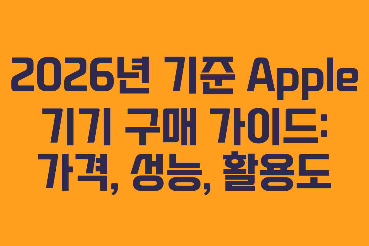 2026년 기준 Apple 기기 구매 가이드: 가격, 성능, 활용도