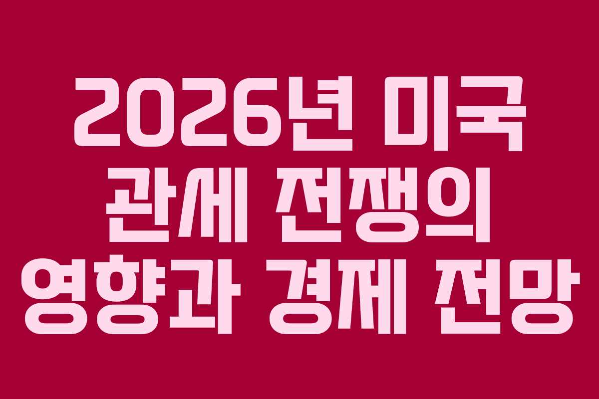 2026년 미국 관세 전쟁의 영향과 경제 전망
