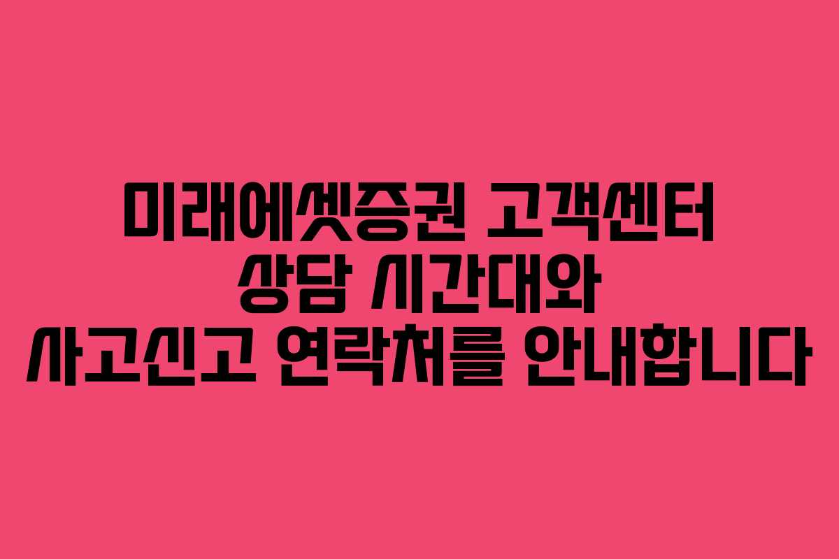 미래에셋증권 고객센터 상담 시간대와 사고신고 연락처를 안내합니다