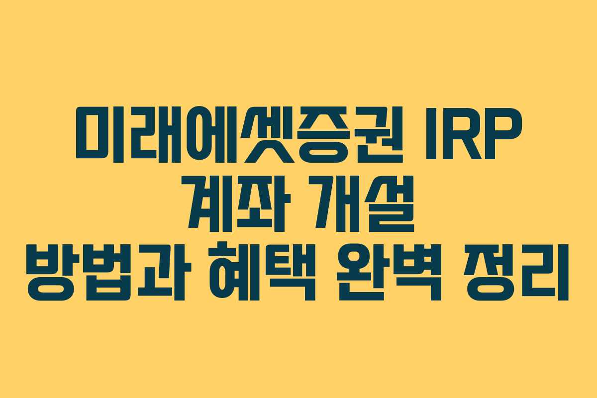 미래에셋증권 IRP 계좌 개설 방법과 혜택 완벽 정리
