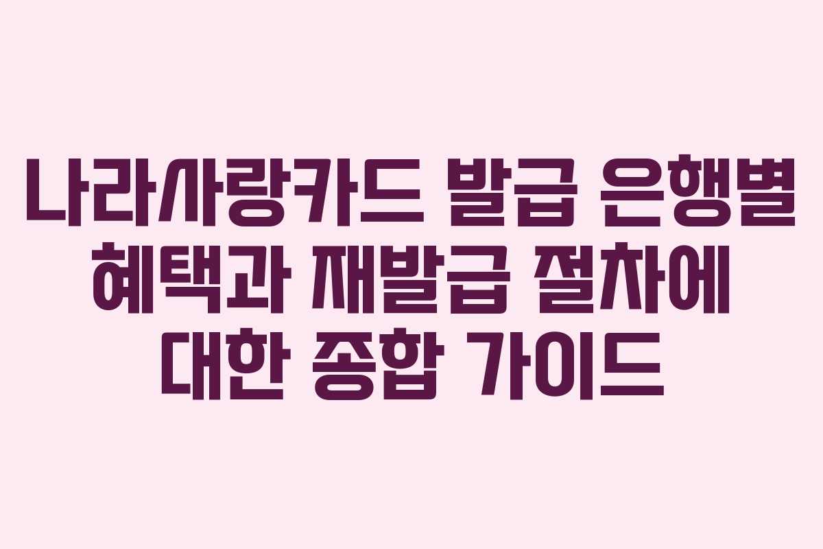 나라사랑카드 발급 은행별 혜택과 재발급 절차에 대한 종합 가이드