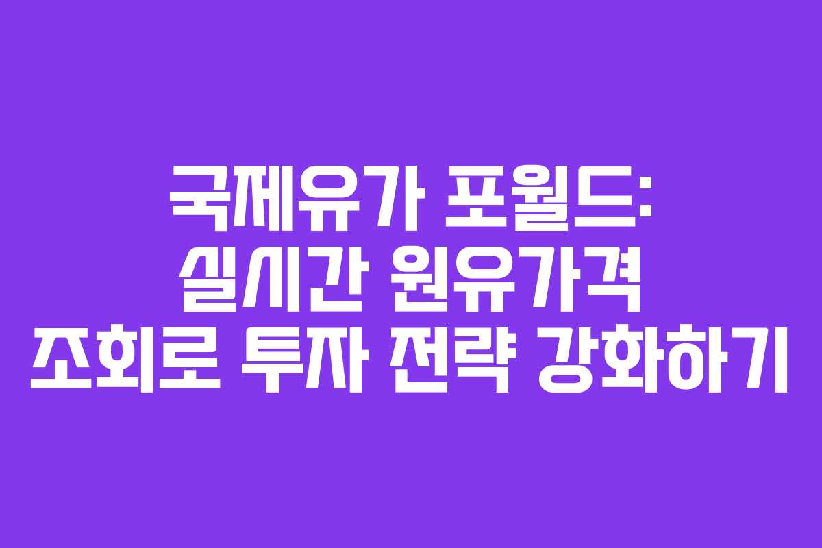 국제유가 포월드: 실시간 원유가격 조회로 투자 전략 강화하기