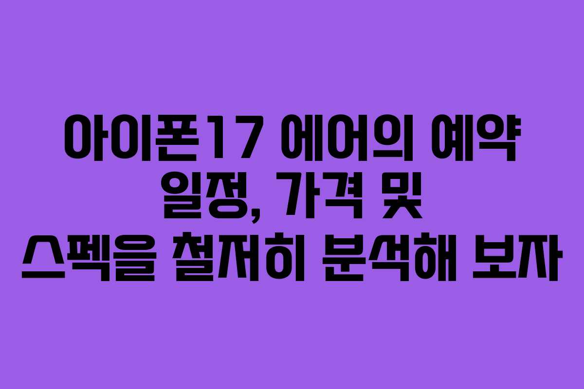아이폰17 에어의 예약 일정, 가격 및 스펙을 철저히 분석해 보자