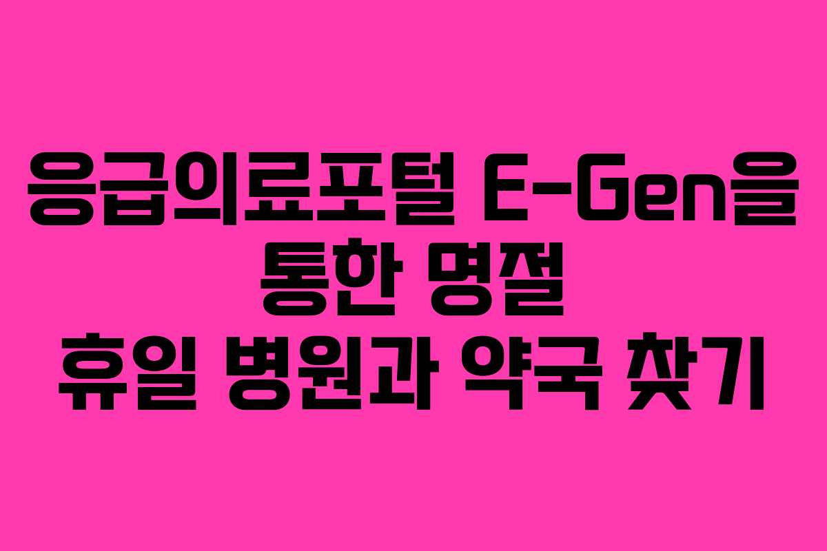응급의료포털 E-Gen을 통한 명절 휴일 병원과 약국 찾기