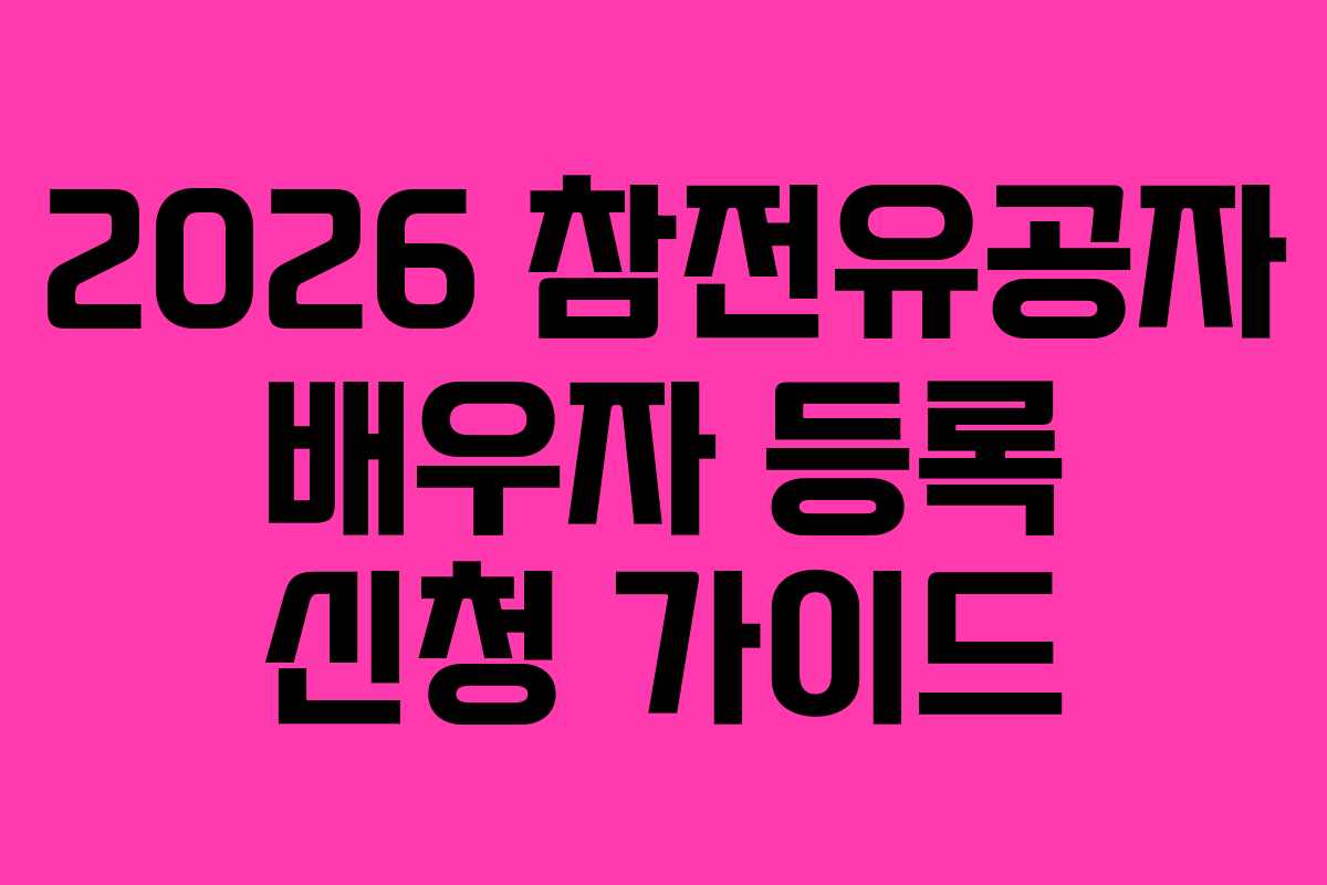 2026 참전유공자 배우자 등록 신청 가이드