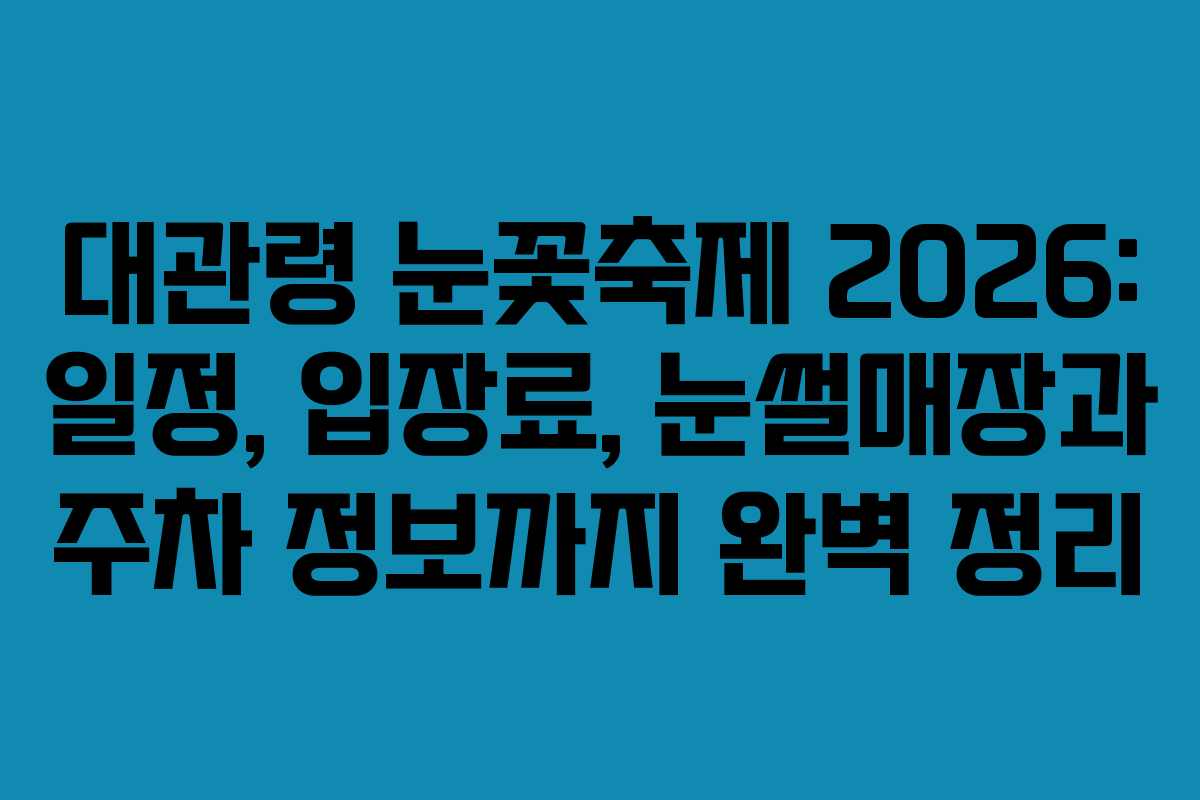대관령 눈꽃축제 2026: 일정, 입장료, 눈썰매장과 주차 정보까지 완벽 정리