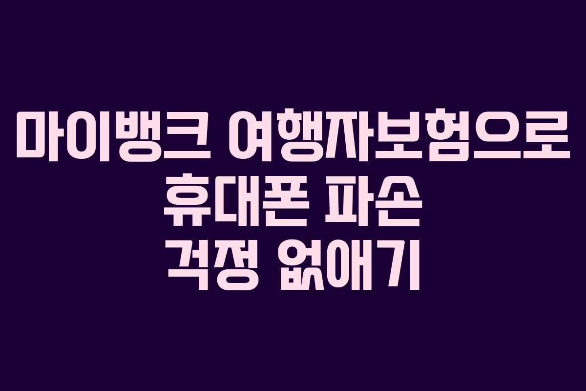 마이뱅크 여행자보험으로 휴대폰 파손 걱정 없애기