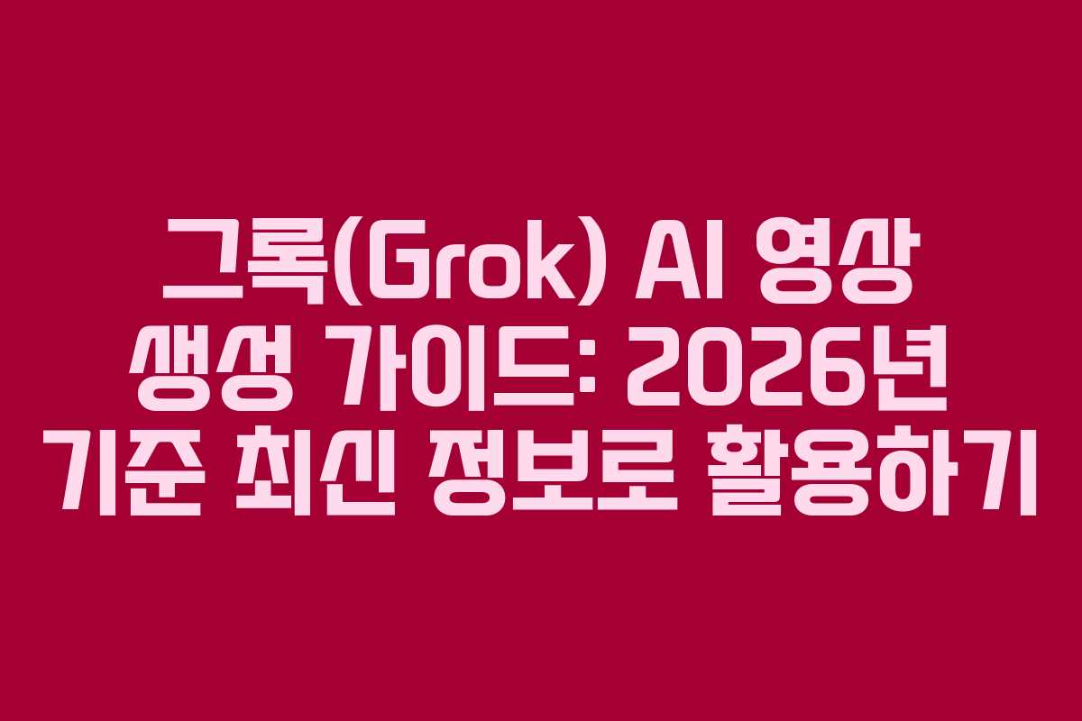 그록(Grok) AI 영상 생성 가이드: 2026년 기준 최신 정보로 활용하기