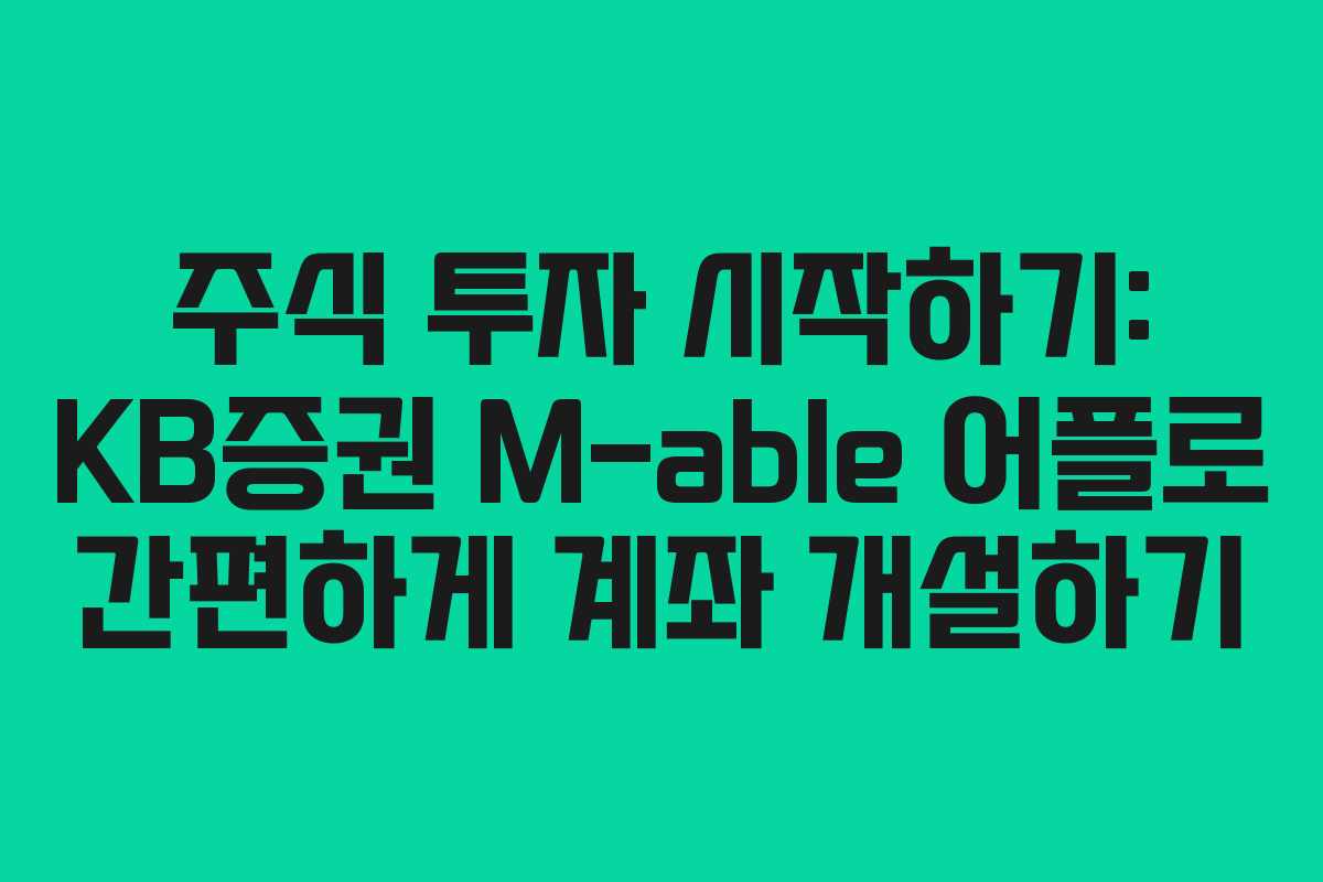 주식 투자 시작하기: KB증권 M-able 어플로 간편하게 계좌 개설하기