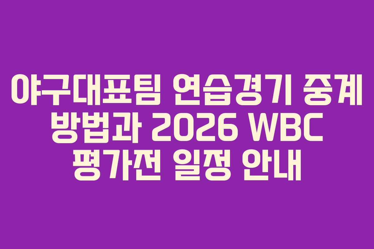 야구대표팀 연습경기 중계 방법과 2026 WBC 평가전 일정 안내