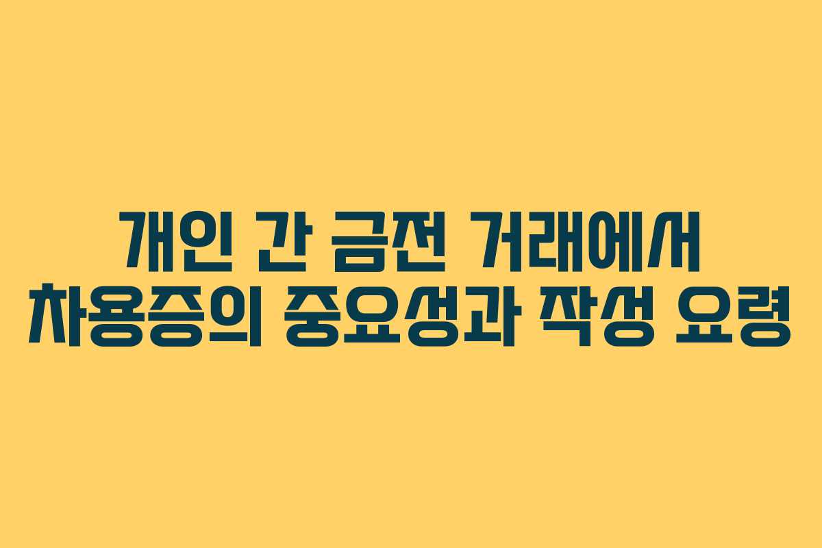 개인 간 금전 거래에서 차용증의 중요성과 작성 요령