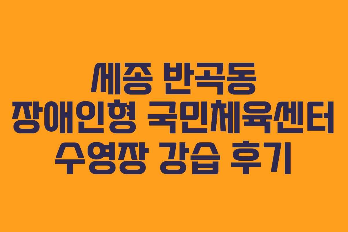 세종 반곡동 장애인형 국민체육센터 수영장 강습 후기