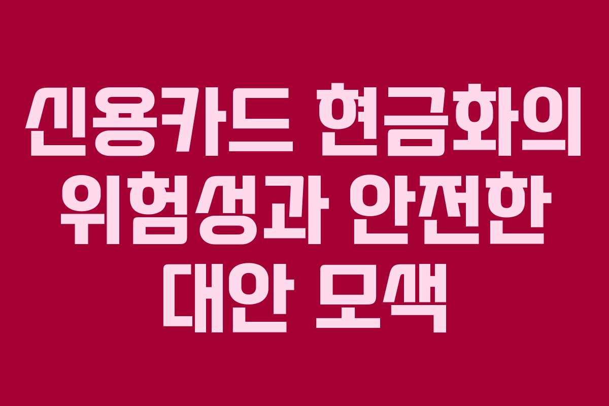 신용카드 현금화의 위험성과 안전한 대안 모색